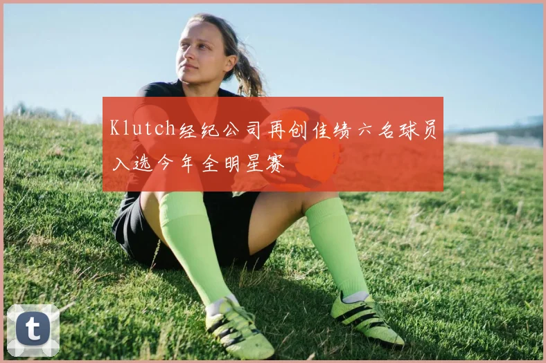 Klutch经纪公司再创佳绩六名球员入选今年全明星赛