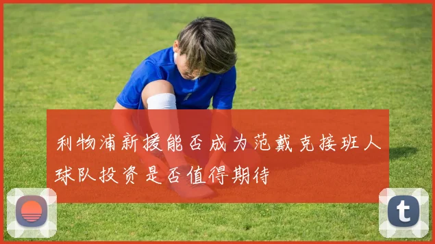 利物浦新援能否成为范戴克接班人球队投资是否值得期待