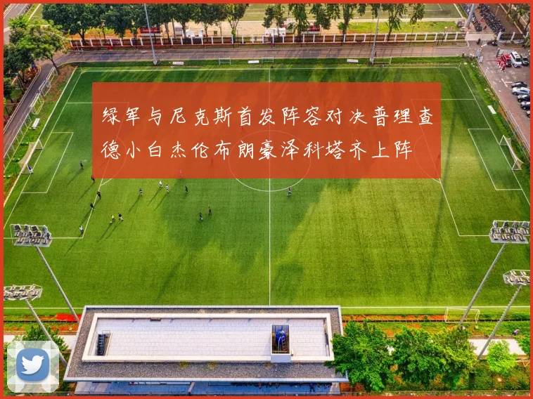 绿军与尼克斯首发阵容对决普理查德小白杰伦布朗豪泽科塔齐上阵