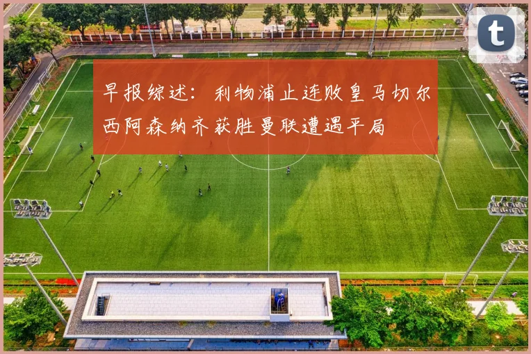 早报综述：利物浦止连败皇马切尔西阿森纳齐获胜曼联遭遇平局