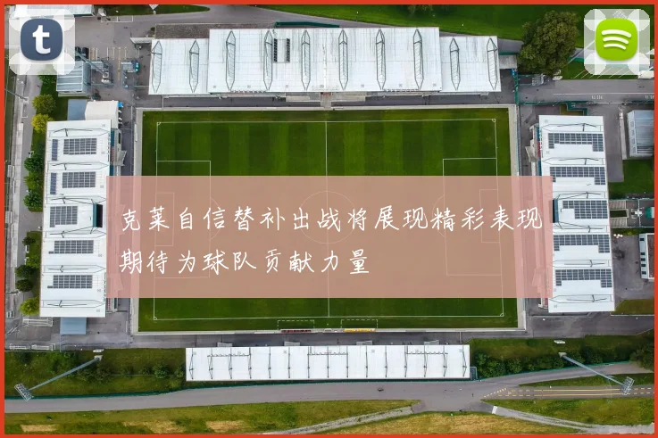 克莱自信替补出战将展现精彩表现期待为球队贡献力量