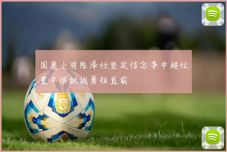 国奥小将陈泽仕坚定信念争中超位置不惧挑战勇往直前