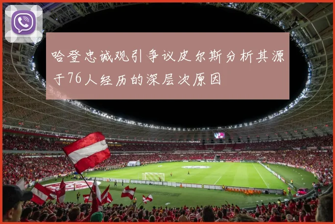 哈登忠诚观引争议皮尔斯分析其源于76人经历的深层次原因
