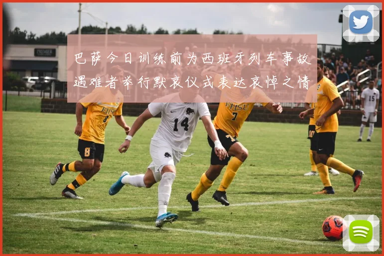 巴萨今日训练前为西班牙列车事故遇难者举行默哀仪式表达哀悼之情