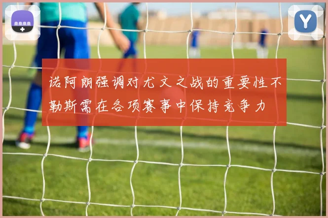 诺阿朗强调对尤文之战的重要性不勒斯需在各项赛事中保持竞争力