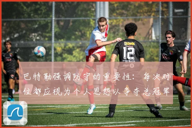 巴特勒强调防守的重要性：每次对位都应视为个人恩怨以争夺总冠军