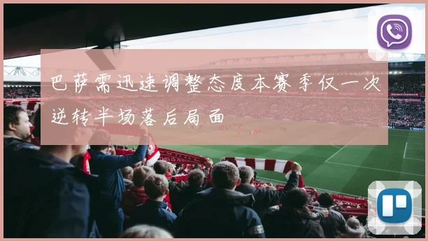 巴萨需迅速调整态度本赛季仅一次逆转半场落后局面