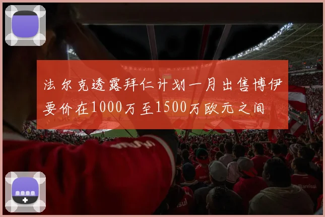 法尔克透露拜仁计划一月出售博伊要价在1000万至1500万欧元之间