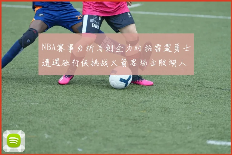 NBA赛事分析马刺全力对抗雷霆勇士遭遇独行侠挑战火箭客场击败湖人