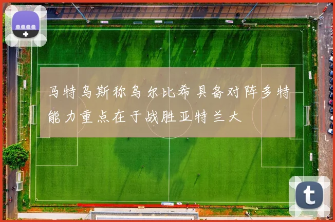 马特乌斯称乌尔比希具备对阵多特能力重点在于战胜亚特兰大