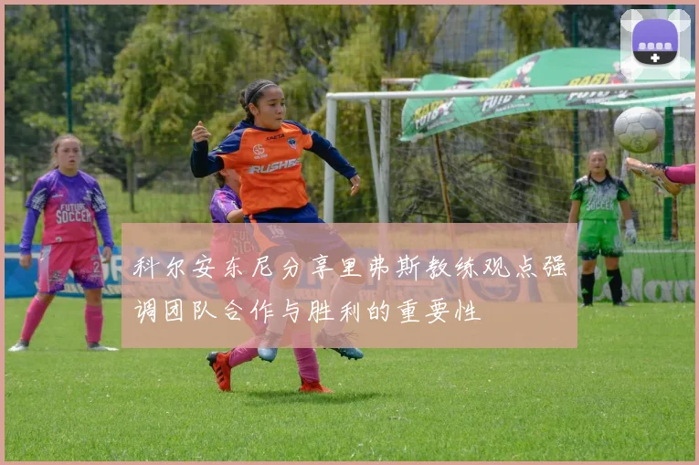 科尔安东尼分享里弗斯教练观点强调团队合作与胜利的重要性