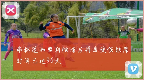 弗林蓬加盟利物浦后再度受伤缺席时间已达96天