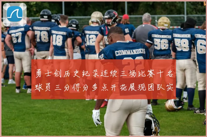 勇士创历史纪录连续三场比赛十名球员三分得分多点开花展现团队实力