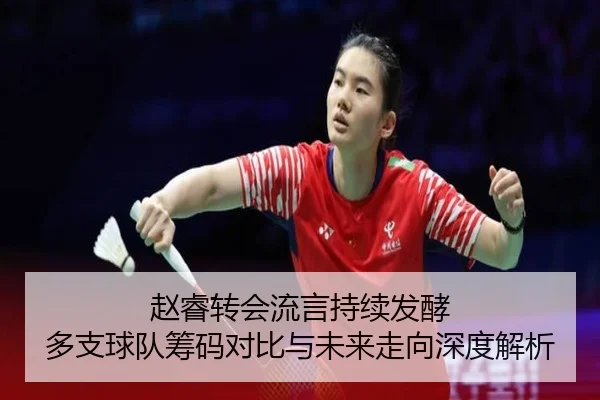 赵睿转会流言持续发酵 多支球队筹码对比与未来走向深度解析 | HaoBo